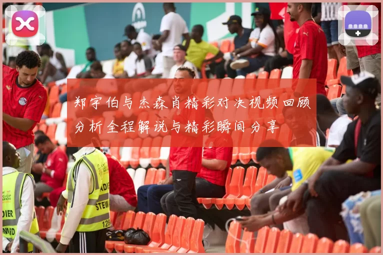 郑宇伯与杰森肖精彩对决视频回顾分析全程解说与精彩瞬间分享