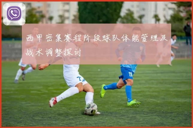 西甲密集赛程阶段球队体能管理及战术调整探讨