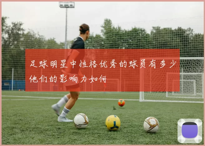 足球明星中性格优秀的球员有多少他们的影响力如何