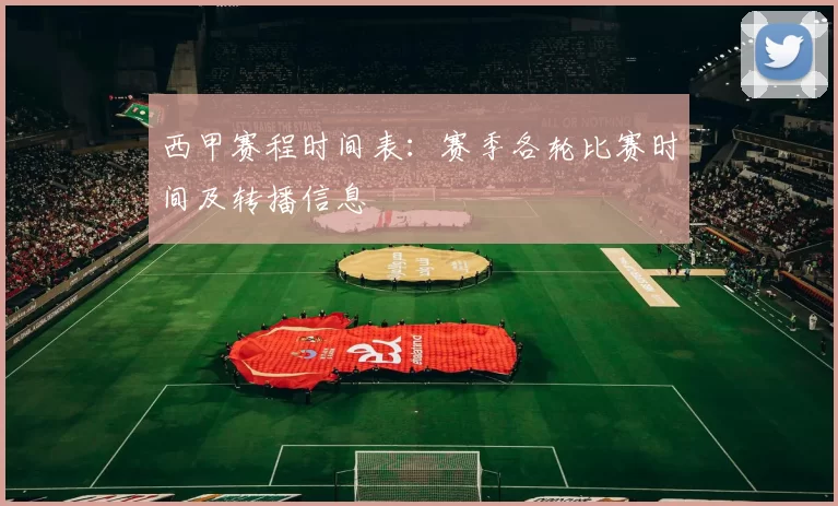 西甲赛程时间表：赛季各轮比赛时间及转播信息