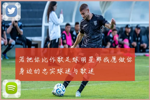 若把你比作歌足球明星那我愿做你身边的忠实球迷与歌迷
