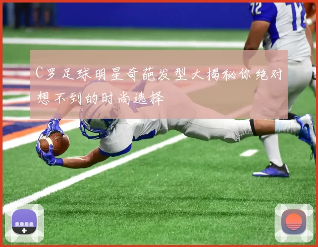 C罗足球明星奇葩发型大揭秘你绝对想不到的时尚选择
