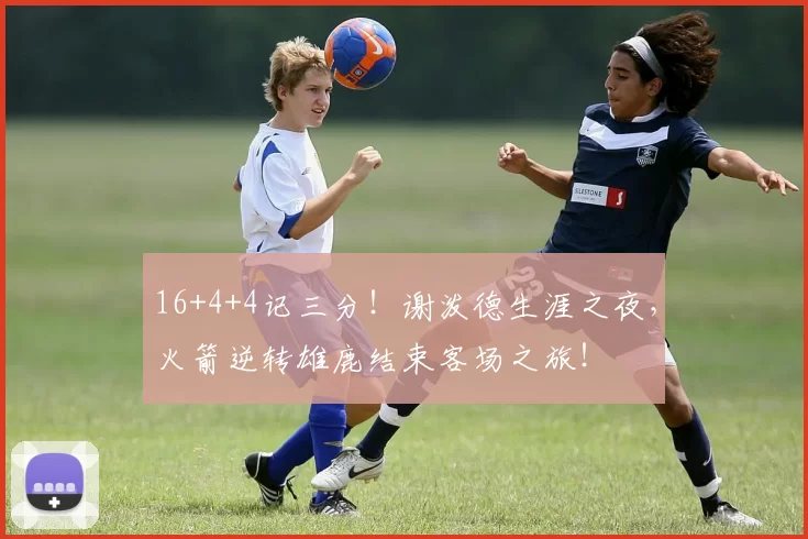 16+4+4记三分！谢泼德生涯之夜，火箭逆转雄鹿结束客场之旅！