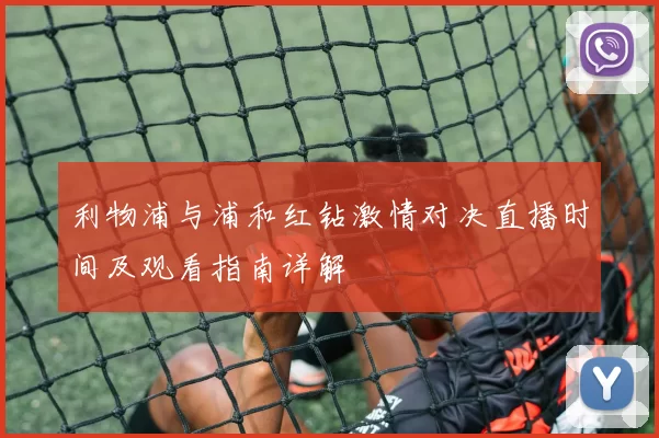 利物浦与浦和红钻激情对决直播时间及观看指南详解