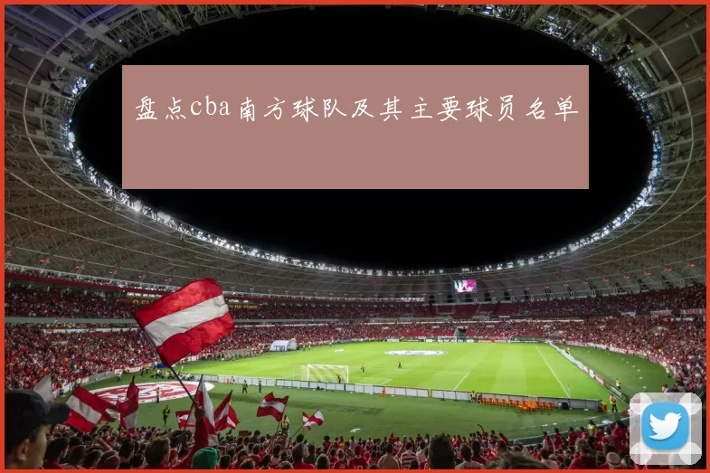 盘点cba南方球队及其主要球员名单