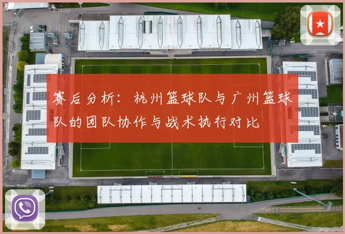 赛后分析：杭州篮球队与广州篮球队的团队协作与战术执行对比