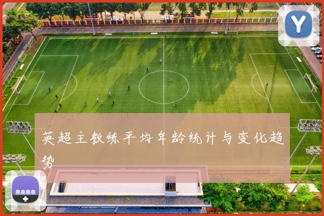 英超主教练平均年龄统计与变化趋势