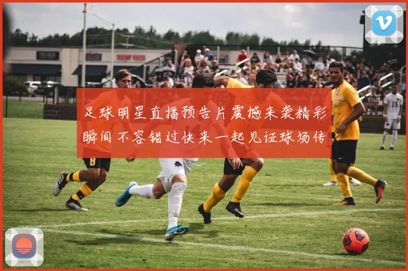 足球明星直播预告片震撼来袭精彩瞬间不容错过快来一起见证球场传奇