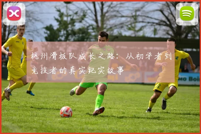 杭州滑板队成长之路：从初学者到竞技者的真实纪实故事