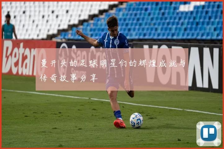 曼开头的足球明星们的辉煌成就与传奇故事分享