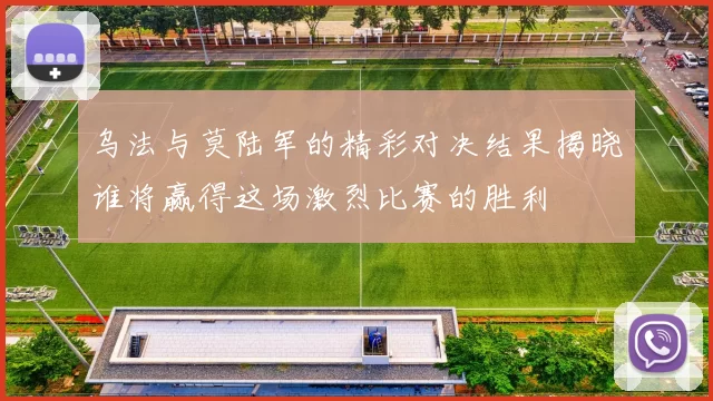 乌法与莫陆军的精彩对决结果揭晓谁将赢得这场激烈比赛的胜利