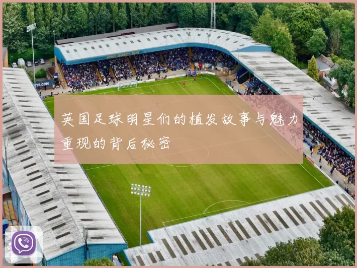 英国足球明星们的植发故事与魅力重现的背后秘密
