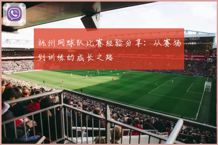 杭州网球队比赛经验分享：从赛场到训练的成长之路