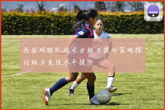 西安网球队战术分析与提升策略探讨助力竞技水平提升