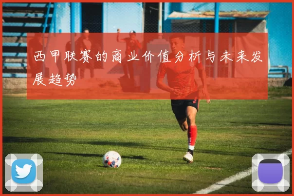 西甲联赛的商业价值分析与未来发展趋势