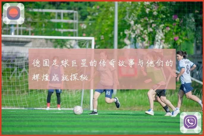 德国足球巨星的传奇故事与他们的辉煌成就探秘
