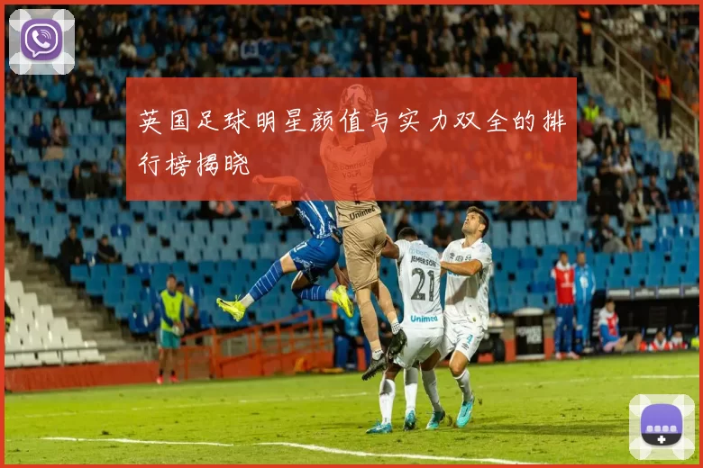 英国足球明星颜值与实力双全的排行榜揭晓