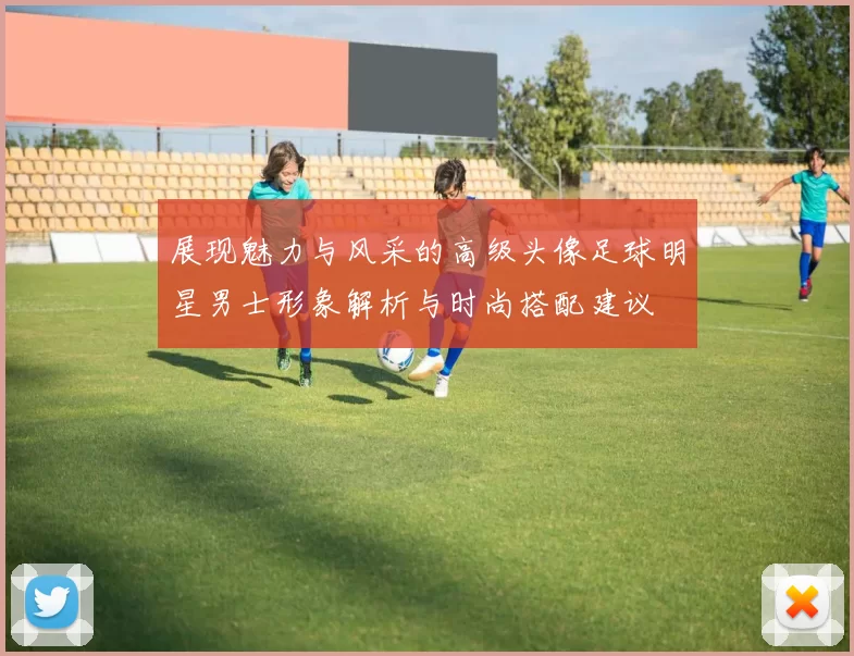 展现魅力与风采的高级头像足球明星男士形象解析与时尚搭配建议