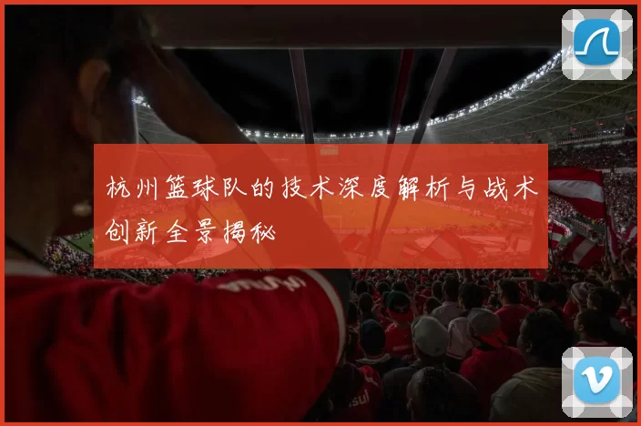 杭州篮球队的技术深度解析与战术创新全景揭秘