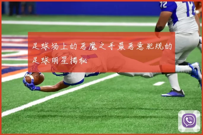 足球场上的恶魔之手最恶意犯规的足球明星揭秘