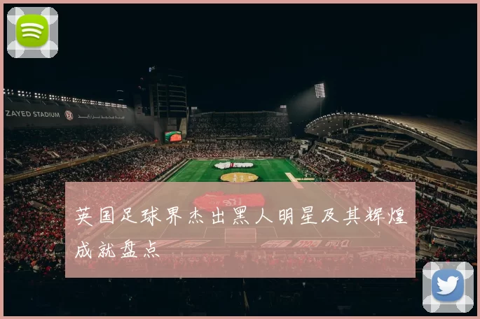 英国足球界杰出黑人明星及其辉煌成就盘点