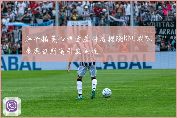 和平精英心理素质排名揭晓RNG战队表现创新高引发关注