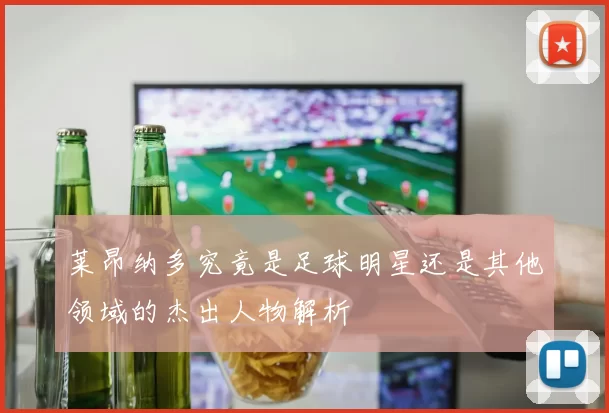 莱昂纳多究竟是足球明星还是其他领域的杰出人物解析