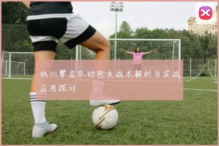 杭州攀岩队的包夹战术解析与实战应用探讨
