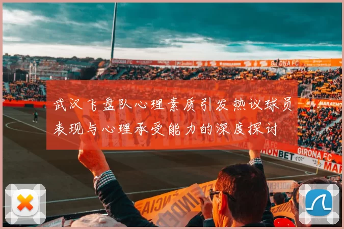 武汉飞盘队心理素质引发热议球员表现与心理承受能力的深度探讨