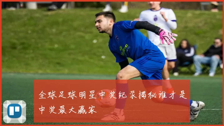 全球足球明星中奖纪录揭秘谁才是中奖最大赢家