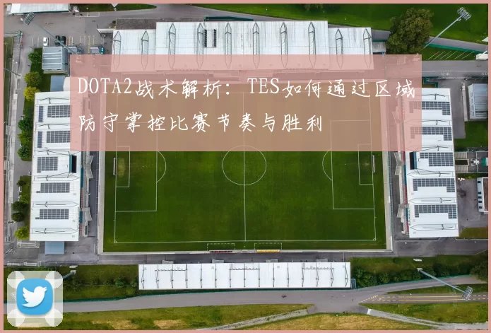 DOTA2战术解析：TES如何通过区域防守掌控比赛节奏与胜利