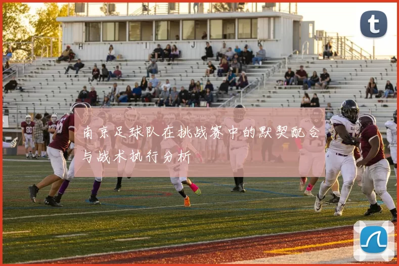 南京足球队在挑战赛中的默契配合与战术执行分析