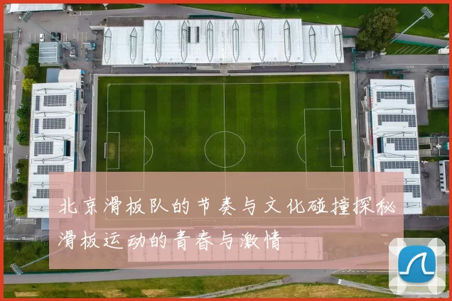 北京滑板队的节奏与文化碰撞探秘滑板运动的青春与激情