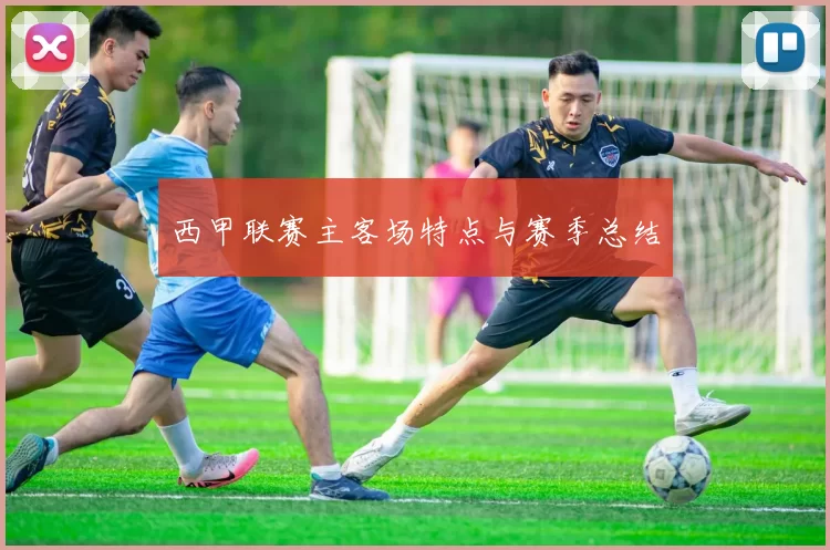 西甲联赛主客场特点与赛季总结
