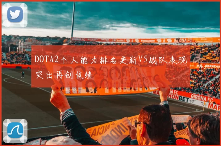 DOTA2个人能力排名更新V5战队表现突出再创佳绩