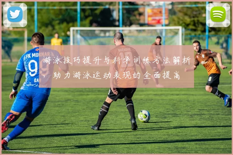 游泳技巧提升与科学训练方法解析，助力游泳运动表现的全面提高