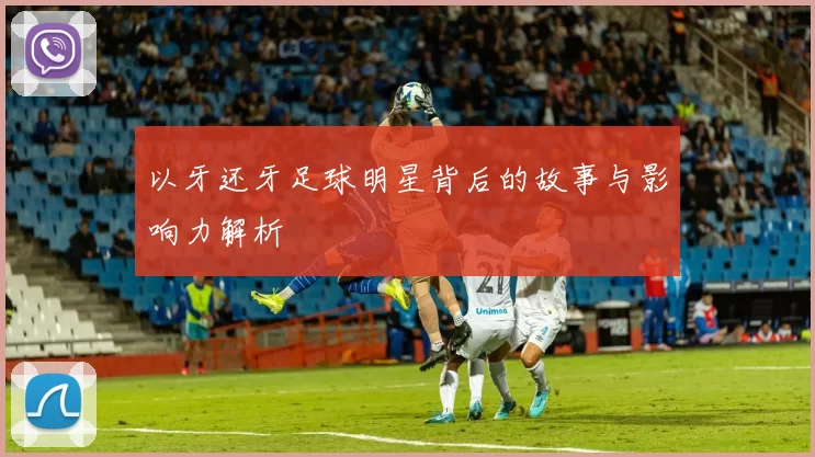 以牙还牙足球明星背后的故事与影响力解析