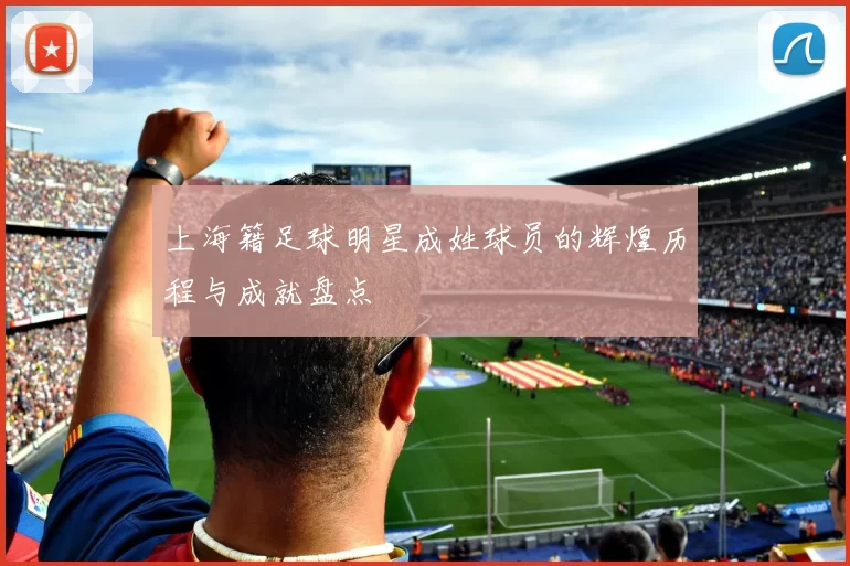 上海籍足球明星成姓球员的辉煌历程与成就盘点
