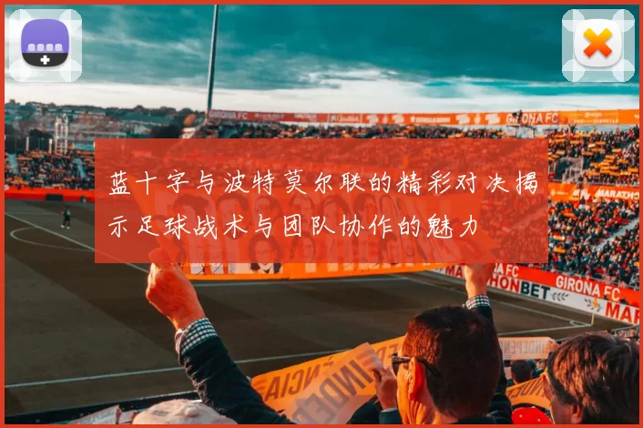 蓝十字与波特莫尔联的精彩对决揭示足球战术与团队协作的魅力