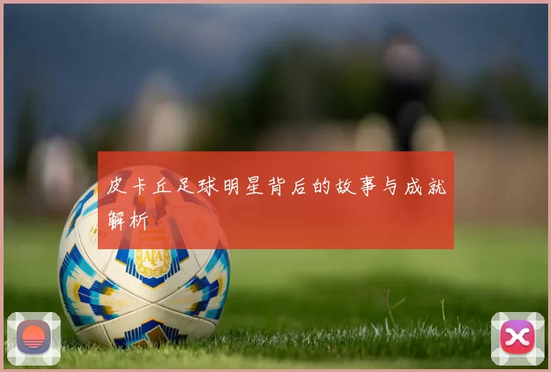 皮卡丘足球明星背后的故事与成就解析