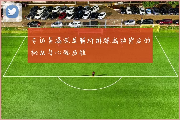 专访黄磊深度解析排球成功背后的秘诀与心路历程