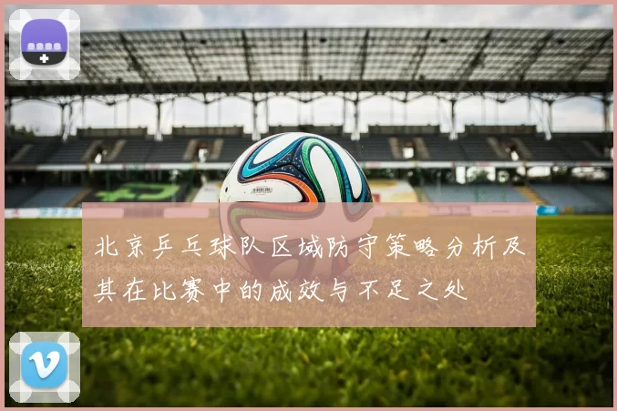 北京乒乓球队区域防守策略分析及其在比赛中的成效与不足之处