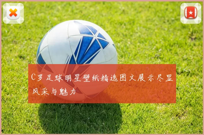C罗足球明星壁纸精选图文展示尽显风采与魅力