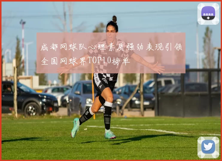 成都网球队心理素质强劲表现引领全国网球界TOP10榜单