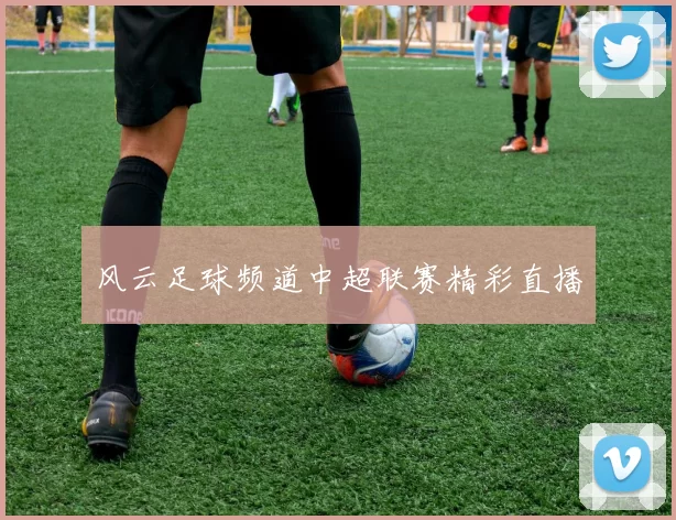 风云足球频道中超联赛精彩直播