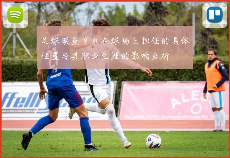 足球明星亨利在球场上担任的具体位置与其职业生涯的影响分析