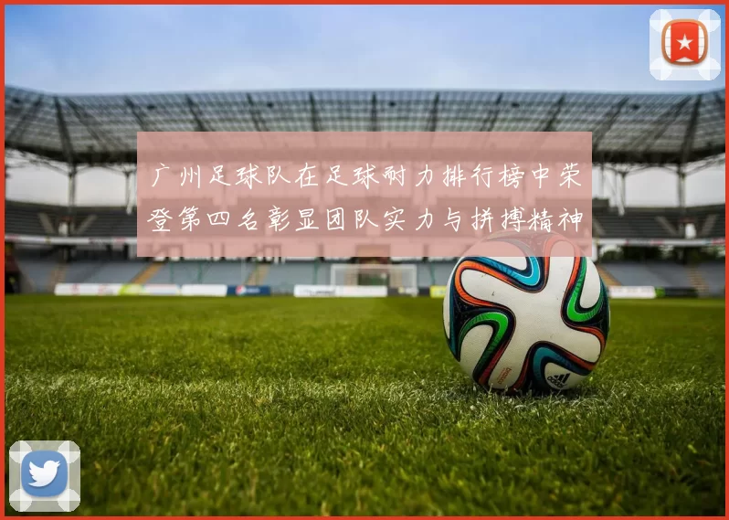 广州足球队在足球耐力排行榜中荣登第四名彰显团队实力与拼搏精神