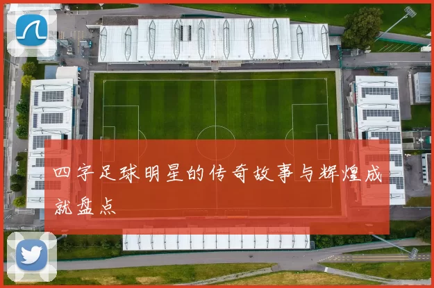 四字足球明星的传奇故事与辉煌成就盘点