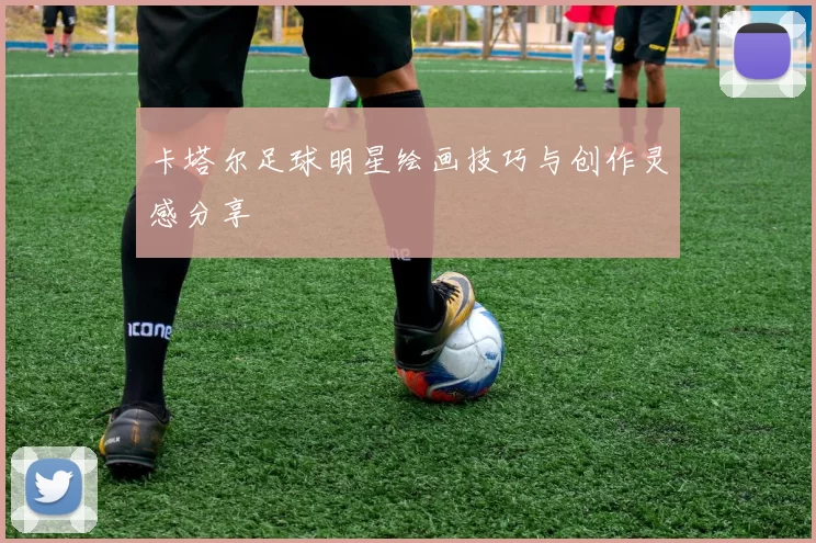 卡塔尔足球明星绘画技巧与创作灵感分享