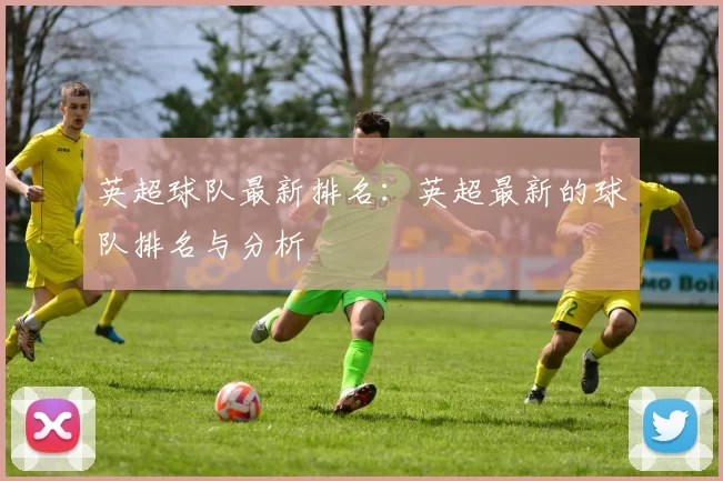 英超球队最新排名：英超最新的球队排名与分析